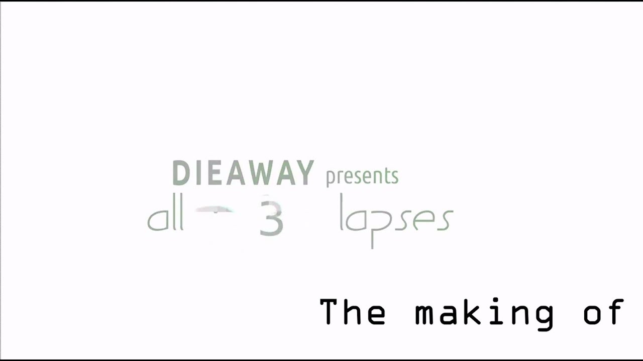 Dieaway- All 3 Lapses.MAKING OF