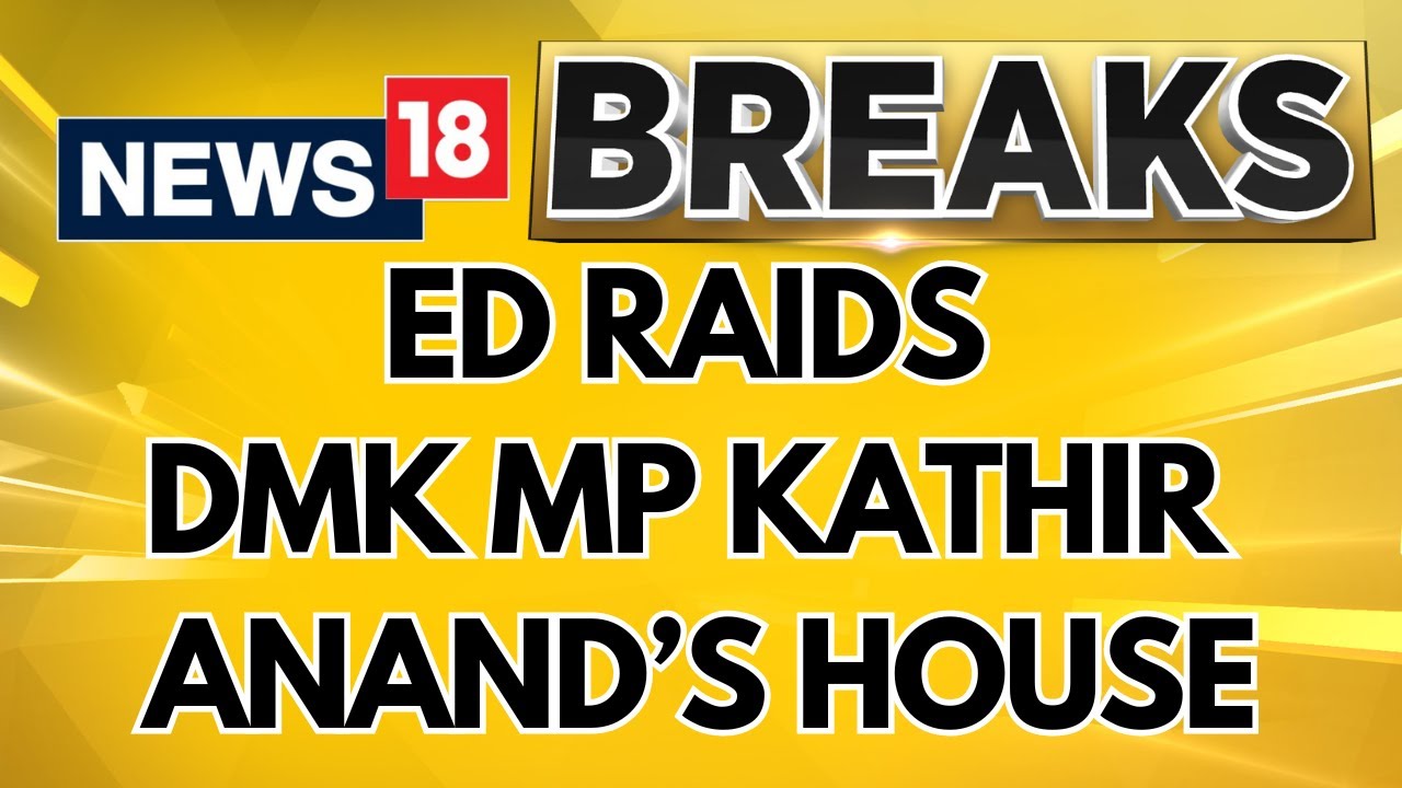 ED Conducts Raids Linked to DMK MP Kathir Anand in Vellore, Tamil Nadu | English News | News18
