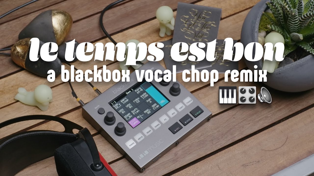 Le Temps Est Bon: a Blackbox vocal chops remix