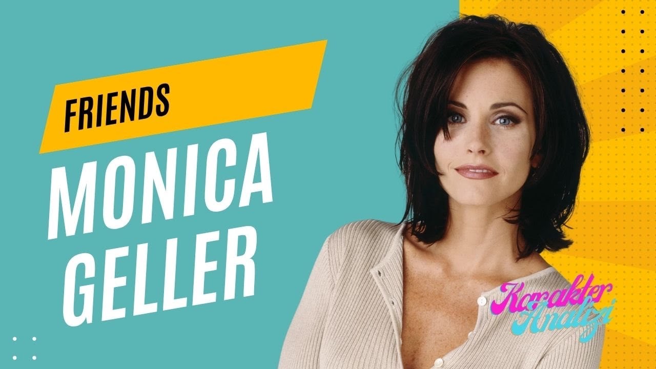 Friends - Monica Geller: Özdeğersizlikle boğuşan takıntılı anne figürü