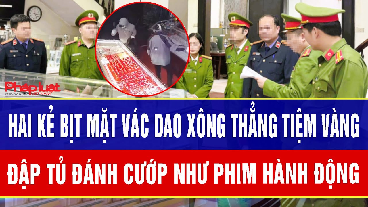 Điểm nóng tối 25/1: Hai kẻ bịt mặt vác dao xông thẳng tiệm vàng, đập tủ đánh cướp như phim hành động
