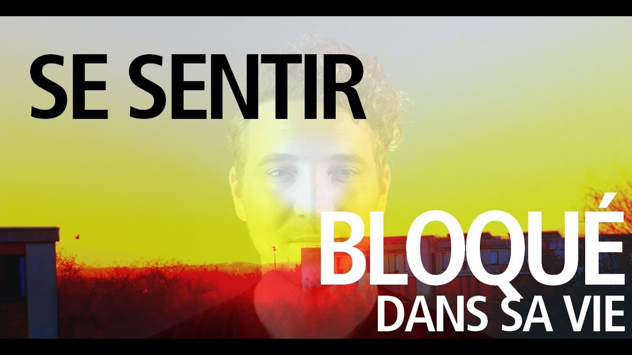 SE SENTIR BLOQUÉ DANS SA VIE : faire passer sa vie de bloquée à géniale