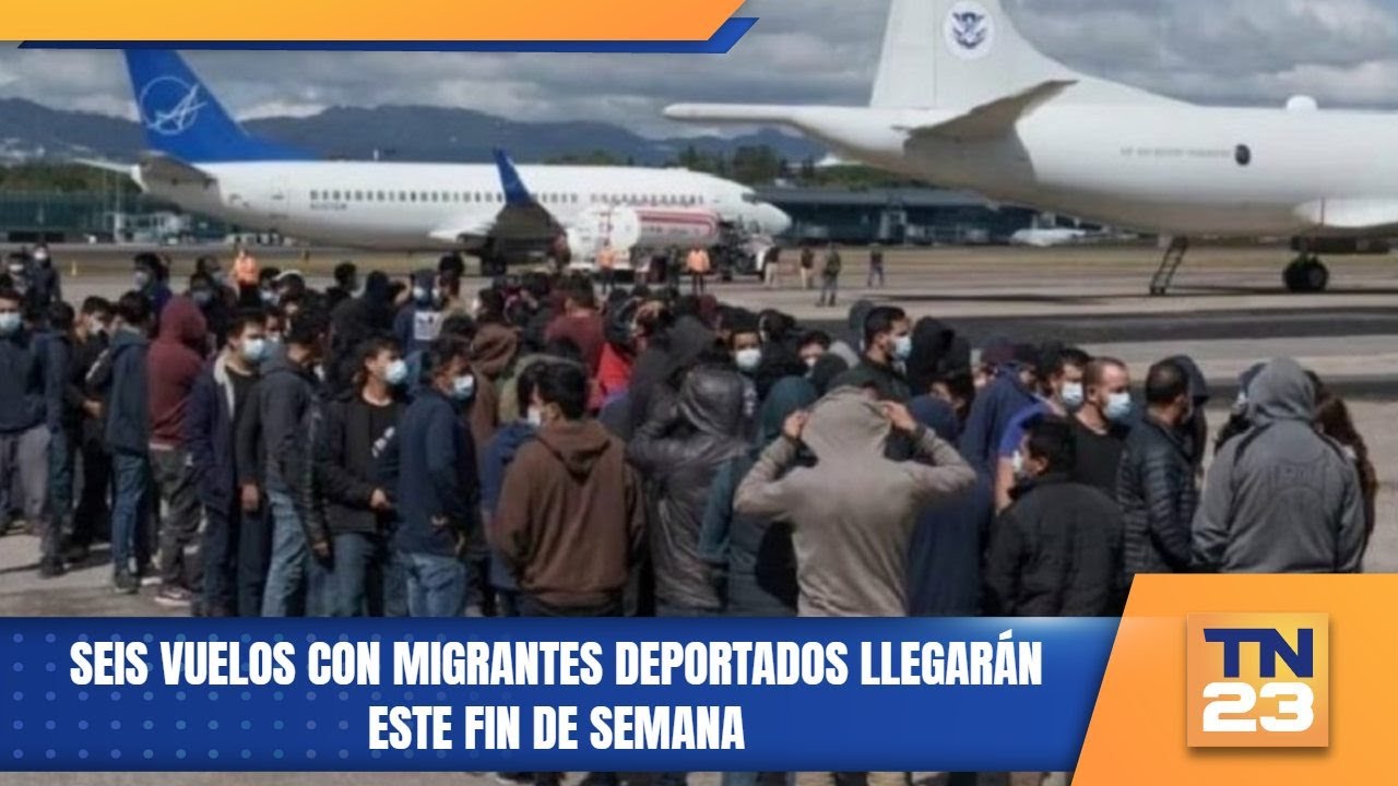 Seis vuelos con migrantes deportados llegarán este fin de semana