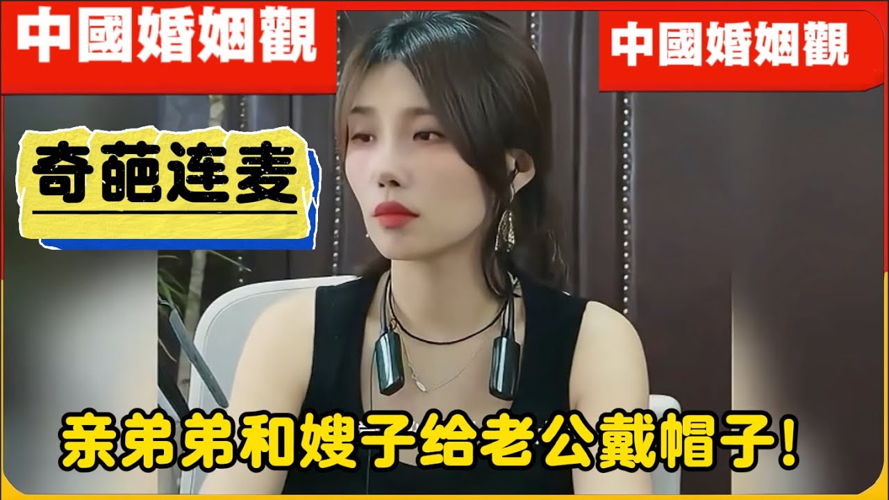 奇葩连麦!炸裂三观!亲弟弟居然和嫂子搞上了给亲哥带绿帽!中国婚姻观