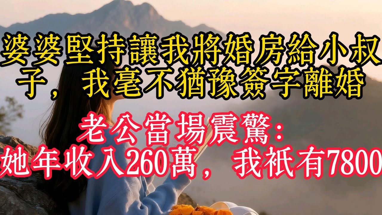 婆婆堅持讓我把婚房給小叔子，我毫不猶豫簽字離婚，老公當場震驚：她年收入260萬，我只有7800