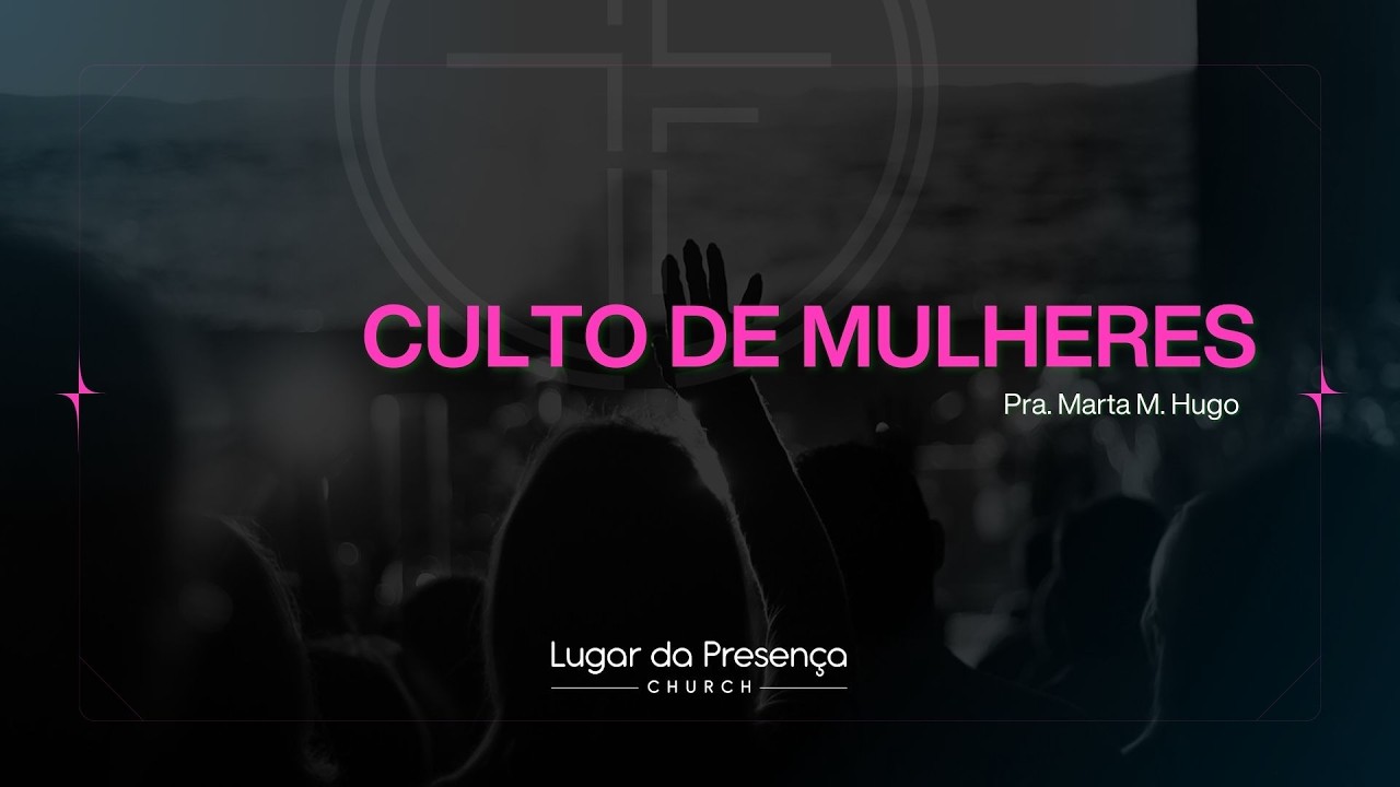 Culto de Mulheres | Pra. Marta M. Hugo | Lugar da Presença Church