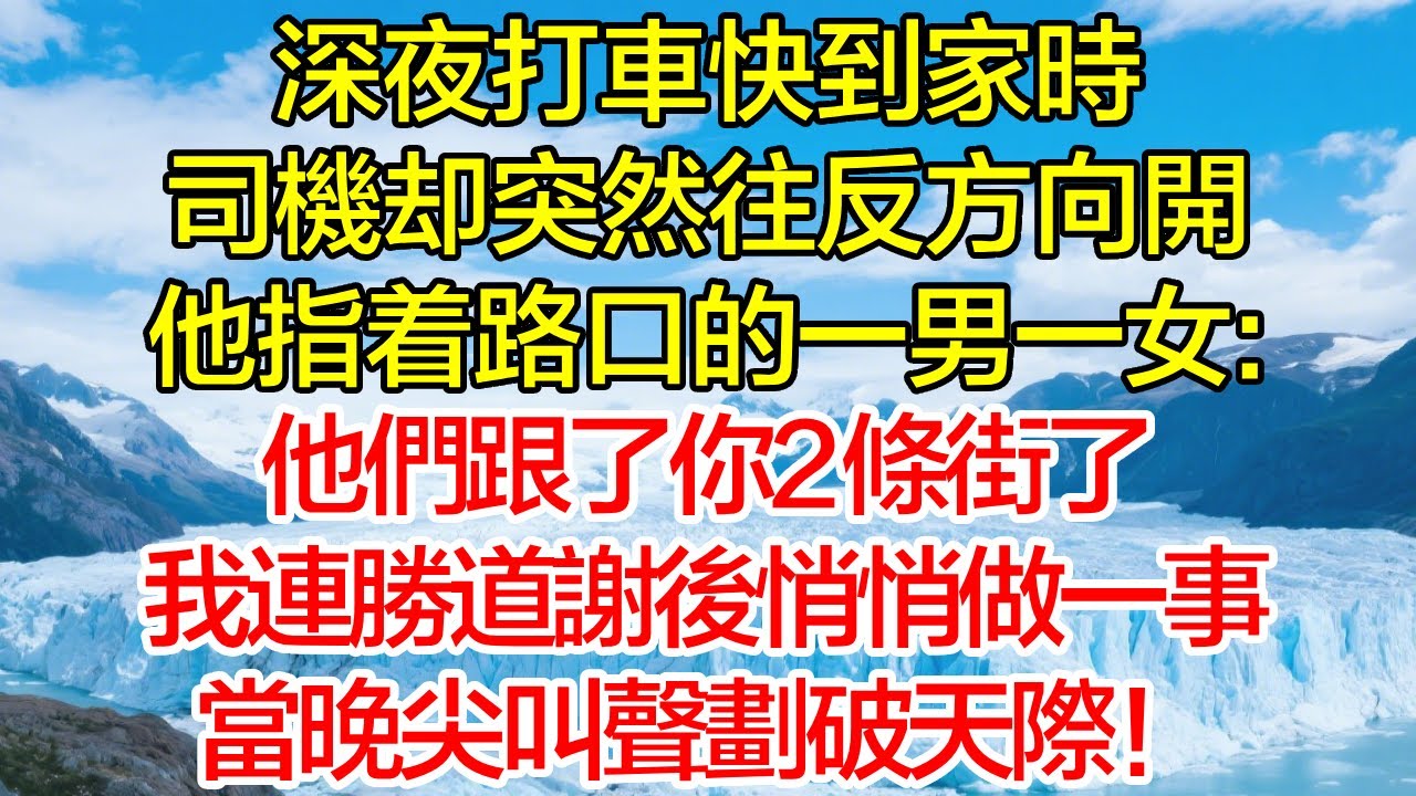 深夜打車快到家時，司機卻突然往反方向開，我正要質問，他指著路口的一男一女：他們跟了你2條街了，我連勝道謝後悄悄做一事，當晚尖叫聲劃破天際！