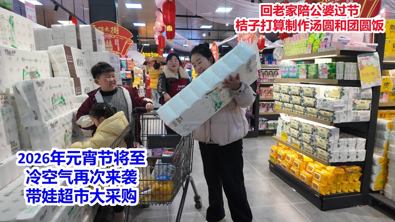 2026年元宵节将至，冷空气再次来袭，花300多元带娃超市大采购，要回老家陪公婆过节，桔子打算动手制作汤圆和团圆饭
