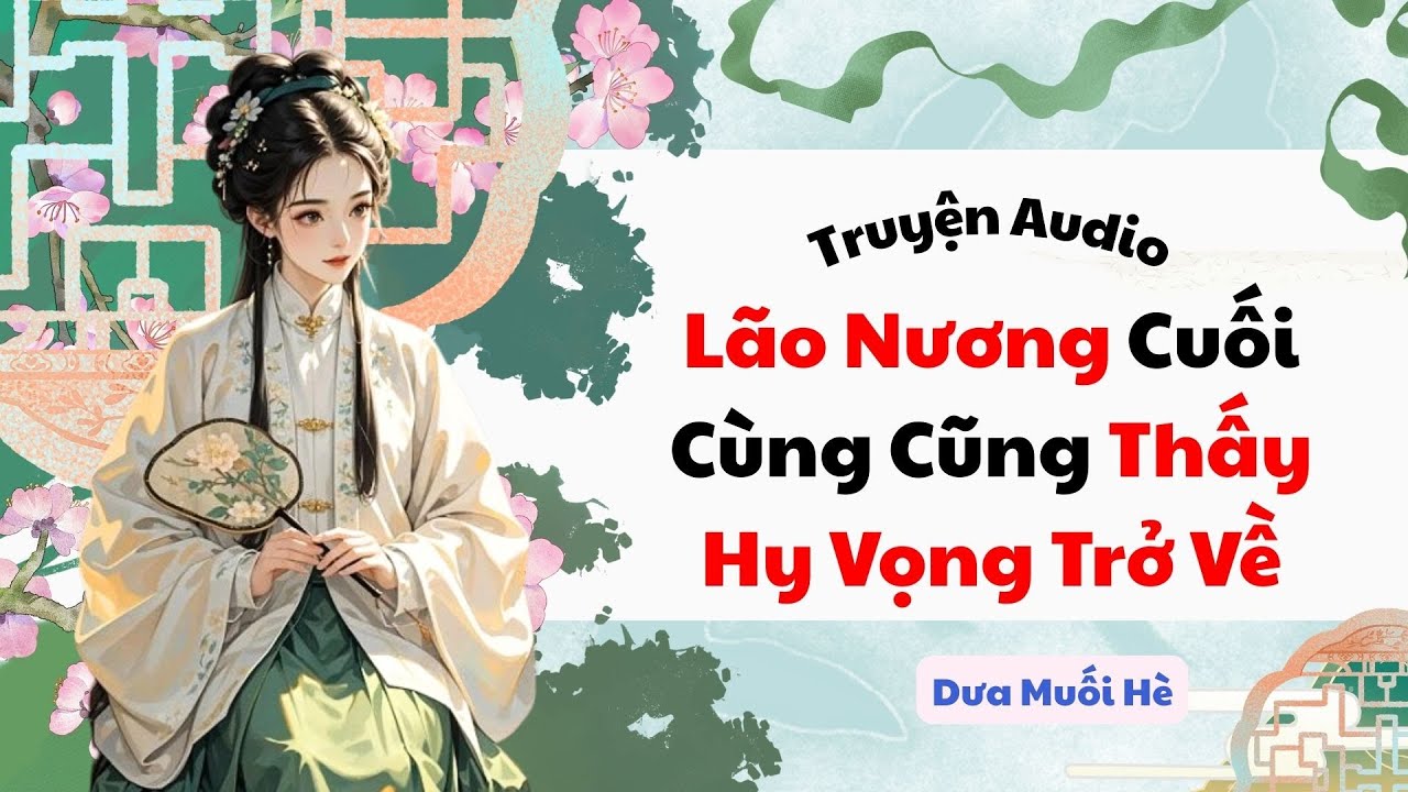 [Truyện Audio] Lão Nương Cuối Cùng Cũng Thấy Hy Vọng Trở Về | Dưa Muối Hè