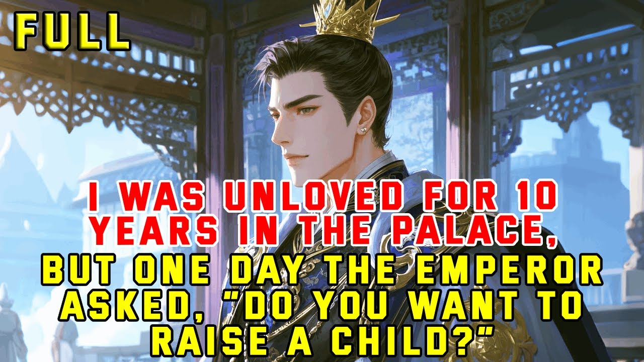 I Was Unloved for 10 Years in Palace, but One Day the Emperor Asked,“Do You Want to Raise a Child?”