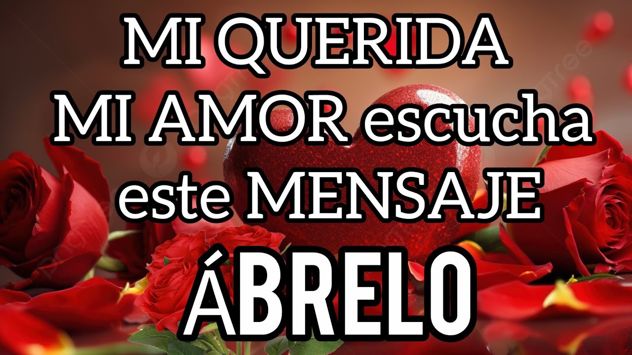 MI QUERIDA MI AMOR escucha este MENSAJE DE AMOR bonito es tuyo TE QUIERO