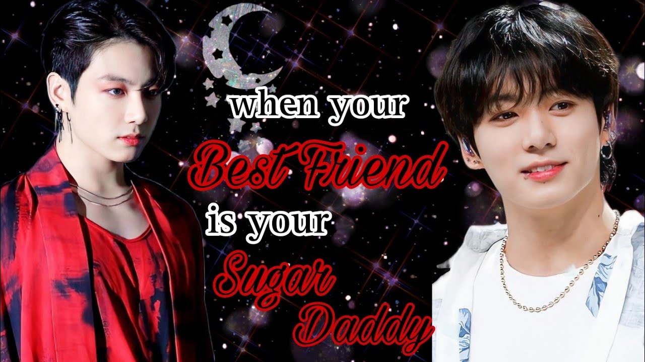 when your Best Friend is your Sugar Daddy || Jungkook oneshot||