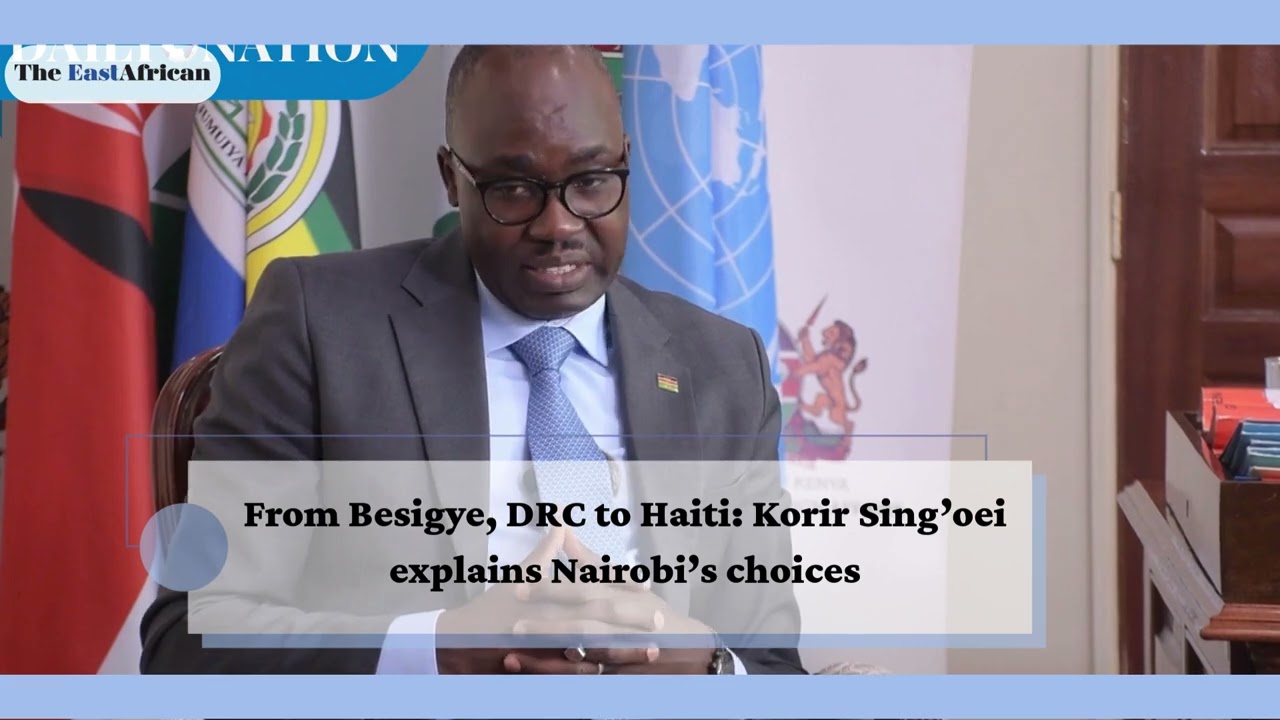From Besigye, DRC to Haiti: Korir Sing’oei explains Nairobi’s choices