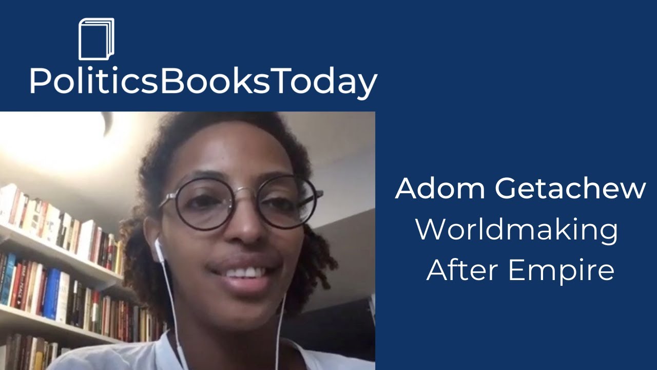 Adom Getachew on Worldmaking, Self-Determination, and Decolonisation | PoliticsBooksToday
