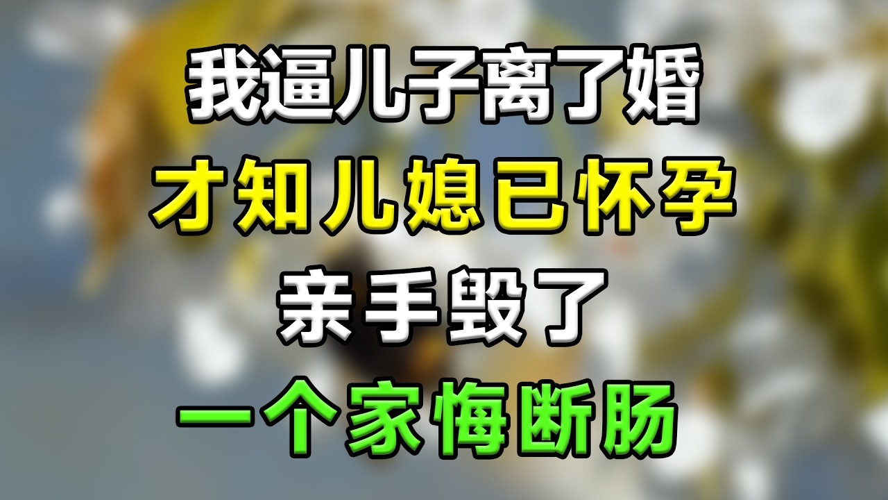 我逼儿子离了婚，才知儿媳已怀孕，亲手毁了一个家悔断肠 #生活經驗 #分享 #故事頻道 #故事分享 #情感故事 #情感 #家庭倫理 #星座 #心靈暖流 #一口氣看完
