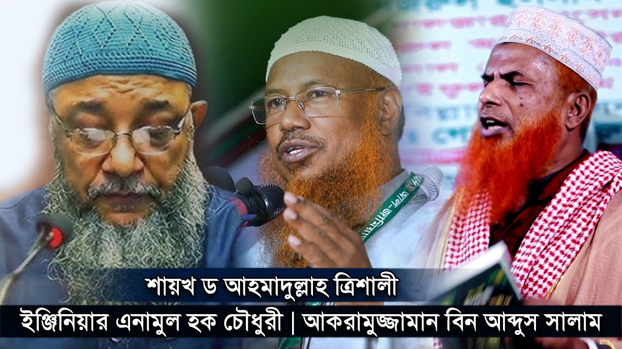ইঞ্জিনিয়ার এনামুল হক চৌধুরী | আকরামুজ্জামান বিন আব্দুস সালাম | শায়খ ড আহমাদুল্লাহ ত্রিশালী