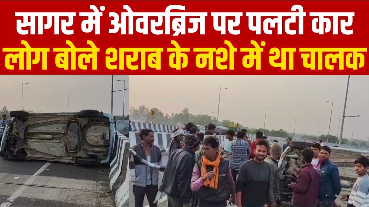 सागर में ओवरब्रिज पर पलटी कार लोग बोले शराब के नशे में था चालक||SAGAR EXPRESS||