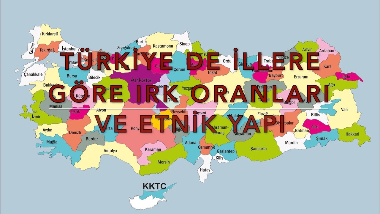 TÜRKİYE DE İLLERE GÖRE IRK ORANLARI VE ETNİK YAPI