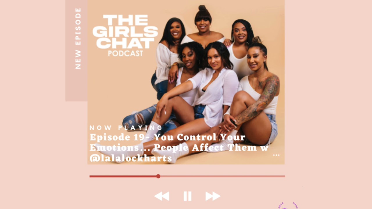 The Girls Chat Podcast ep19 You Control Your Emotions...People Affect Them w/ @lalalockharts