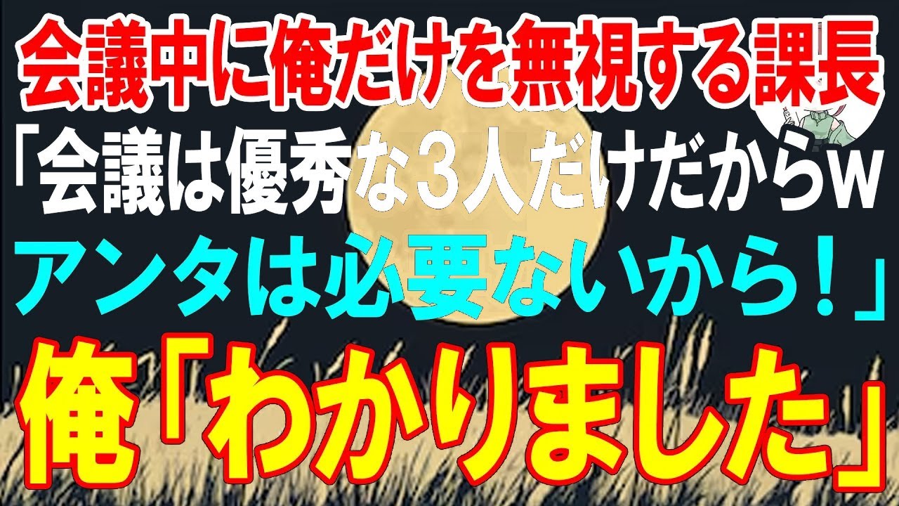 【朗読】会議中に俺だけを無視する課長「会議は優秀な3人だけだからｗアンタは必要ないから！」俺「わかりました」 【スカッと】【修羅場】