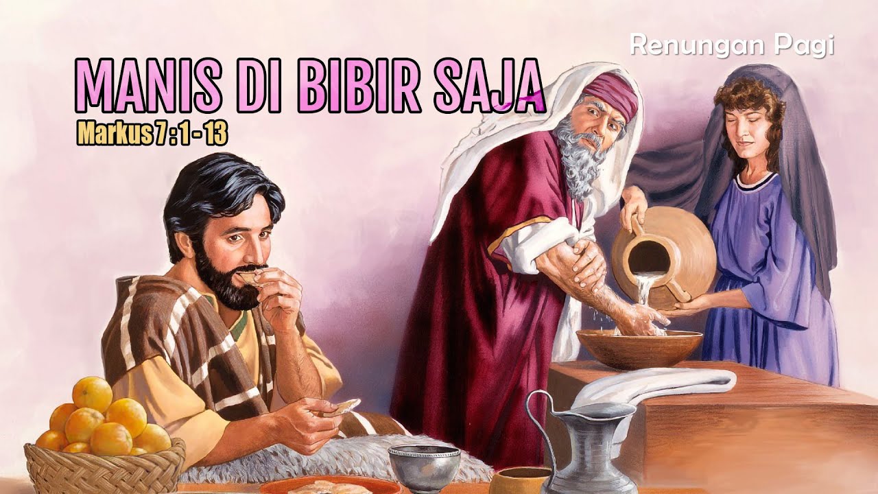 MANIS DI BIBIR SAJA - RENUNGAN PAGI - MARKUS 7 : 1 - 13