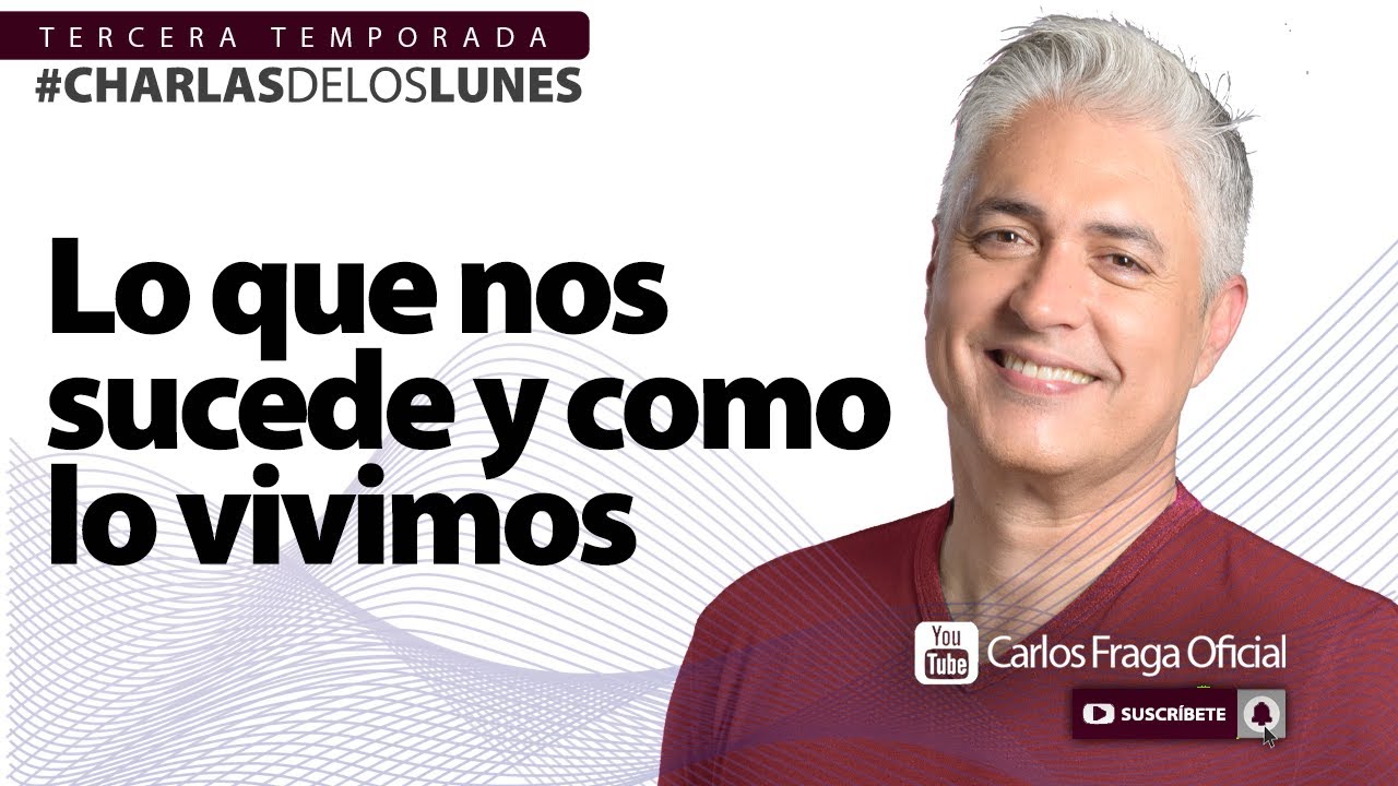 LO QUE NOS SUCEDE Y CÓMO LO VIVIMOS | Las Charlas de los Lunes con Carlos Fraga.
