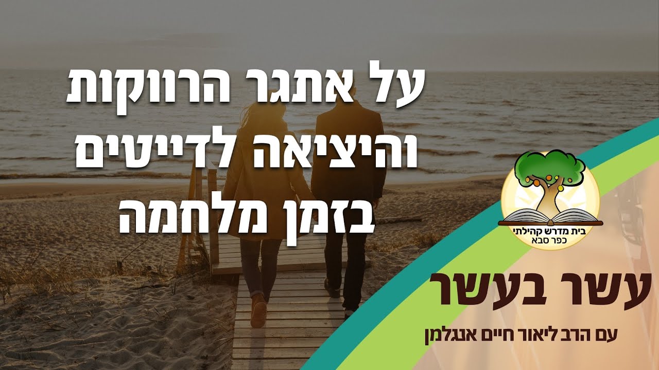 עשר בעשר: על אתגר הרווקות והיציאה לדייטים בזמן מלחמה | הרב ליאור חיים אנגלמן