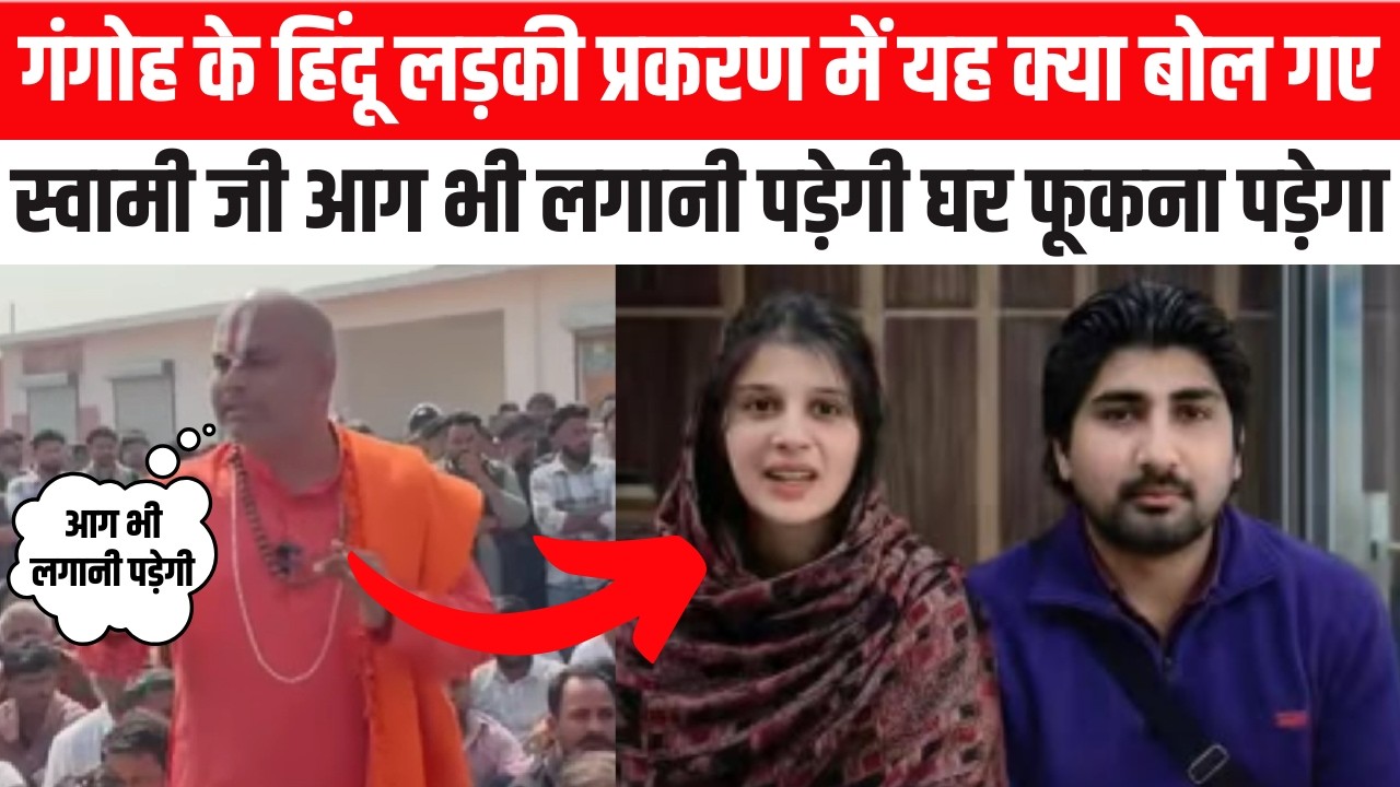 गंगोह के हिंदू लड़की प्रकरण में यह क्या बोल गए स्वामी जी आग भी लगानी पड़ेगी घर फूकना पड़ेगा