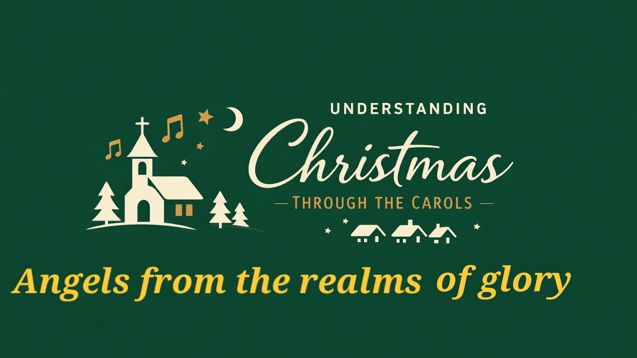 Understanding Christmas through the carols. Angels from the realms of Glory.