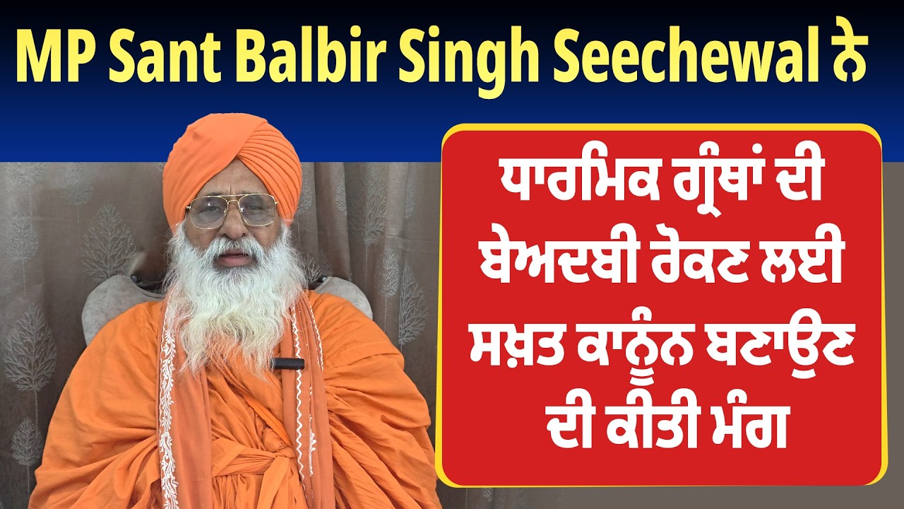 MP Sant Balbir Singh Seechewal ਨੇ ਧਾਰਮਿਕ ਗ੍ਰੰਥਾਂ ਦੀ ਬੇਅਦਬੀ ਰੋਕਣ ਲਈ ਸਖ਼ਤ ਕਾਨੂੰਨ ਬਣਾਉਣ ਦੀ ਕੀਤੀ ਮੰਗ