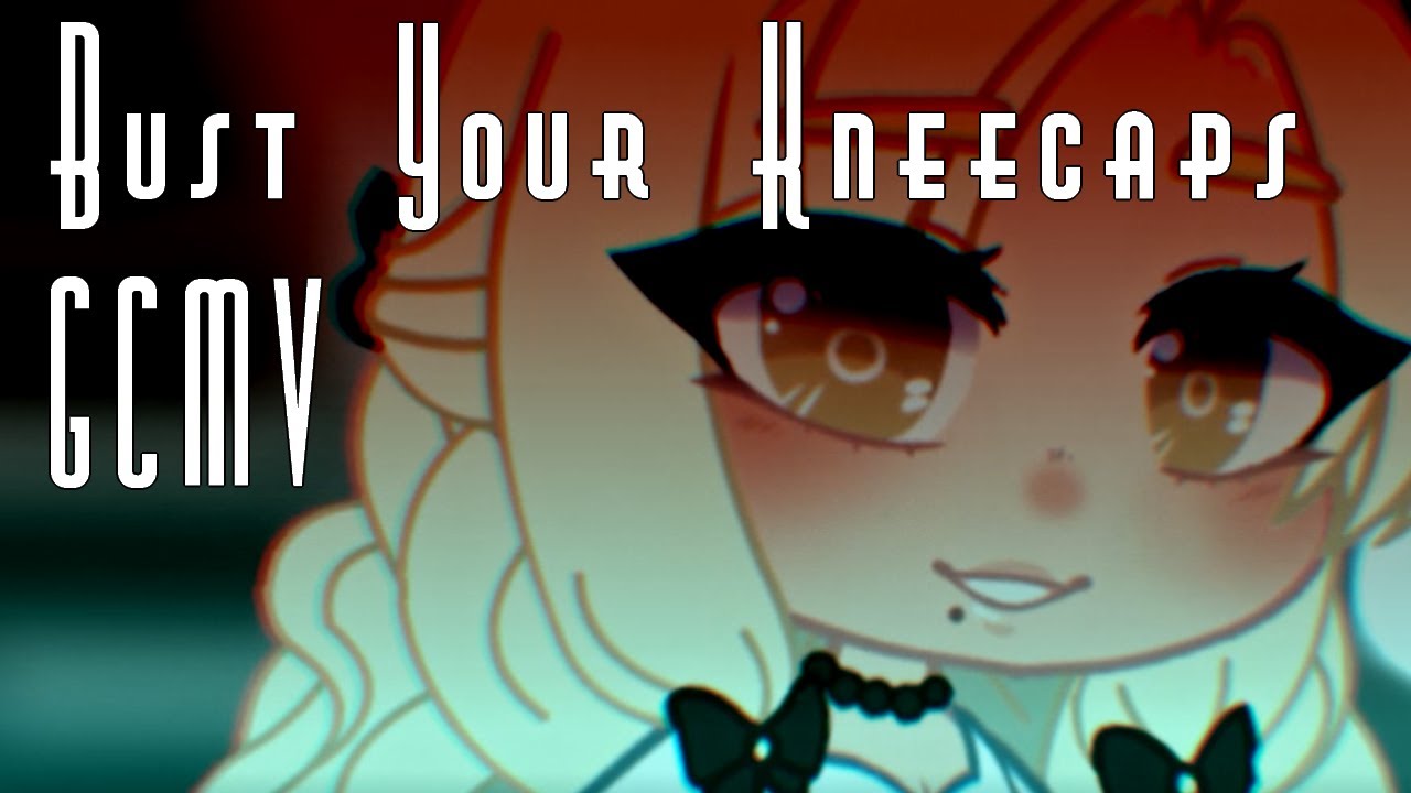 ★♡ [ GCMV ]꒰Bust Your Kneecaps꒱♡★ ( Story in Desc.