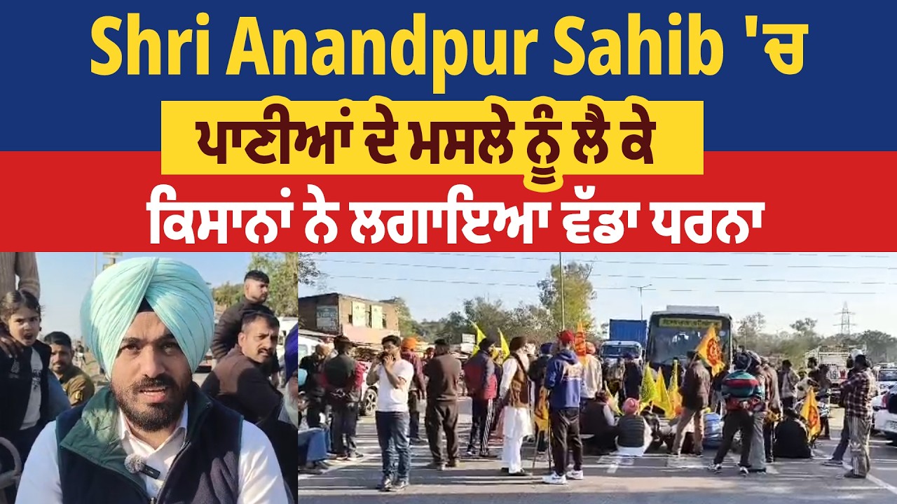 Shri Anandpur Sahib 'ਚ ਪਾਣੀਆਂ ਦੇ ਮਸਲੇ ਨੂੰ ਲੈ ਕੇ ਕਿਸਾਨਾਂ ਨੇ ਲਗਾਇਆ ਵੱਡਾ ਧਰਨਾ
