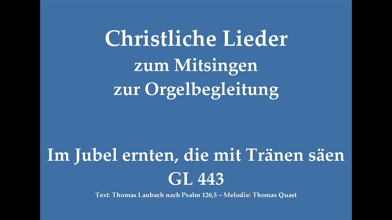 Im Jubel ernten, die mit Tränen säen GL 443 Christliches Lied zum Mitsingen mit Orgelbegleitung