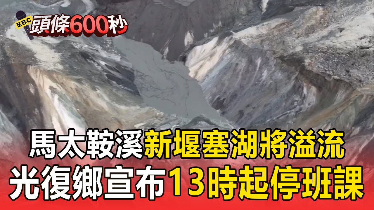 馬太鞍溪「新堰塞湖」將溢流！光復鄉宣布「13時起停班課」【頭條600秒】