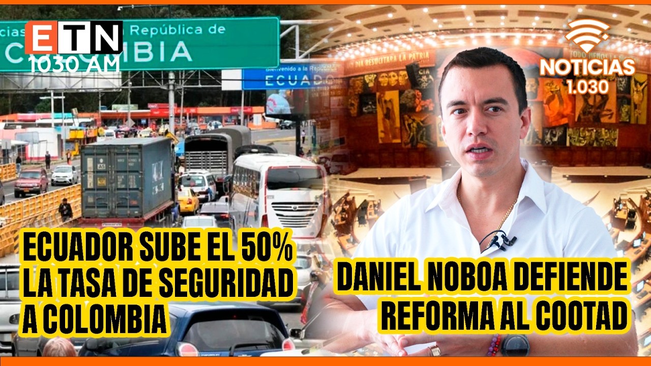 🔴ECUADOR SUBE EL 50% LA TASA DE SEGURIDAD A COLOMBIA | DANIEL NOBOA DEFIENDE REFORMA AL COOTAD