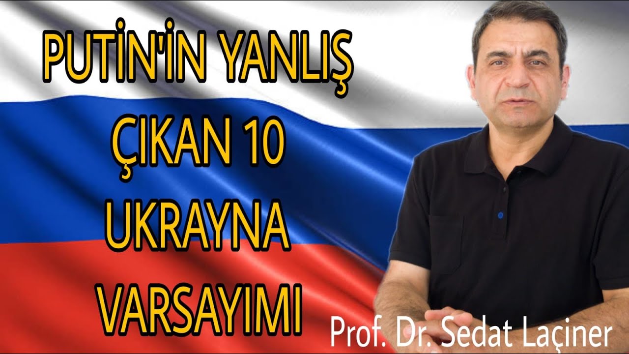 Putin’in Yanlış Çıkan 10 Ukrayna Varsayımı… Sedat Laçiner yorumluyor