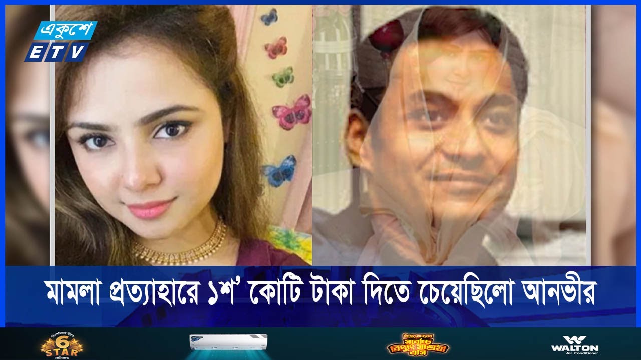 মামলা প্রত্যাহার করতে ১শ’ কোটি টাকা দিতে চেয়েছিলেন আনভীর || ETV News