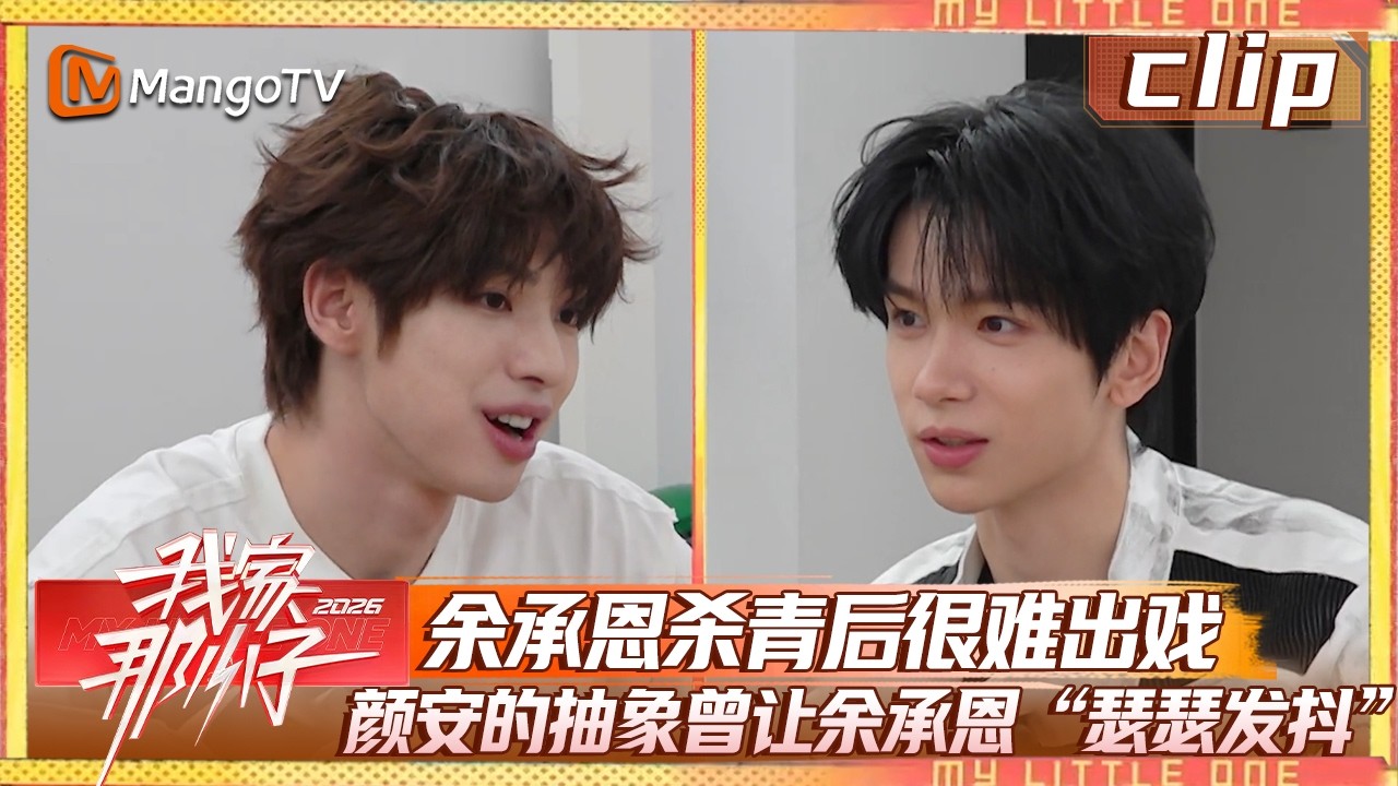 【Clip】EP01-3：余承恩杀青后很难出戏，颜安的抽象曾让余承恩“瑟瑟发抖”《我家那小子2026》 My Little One 2026 | MangoTV