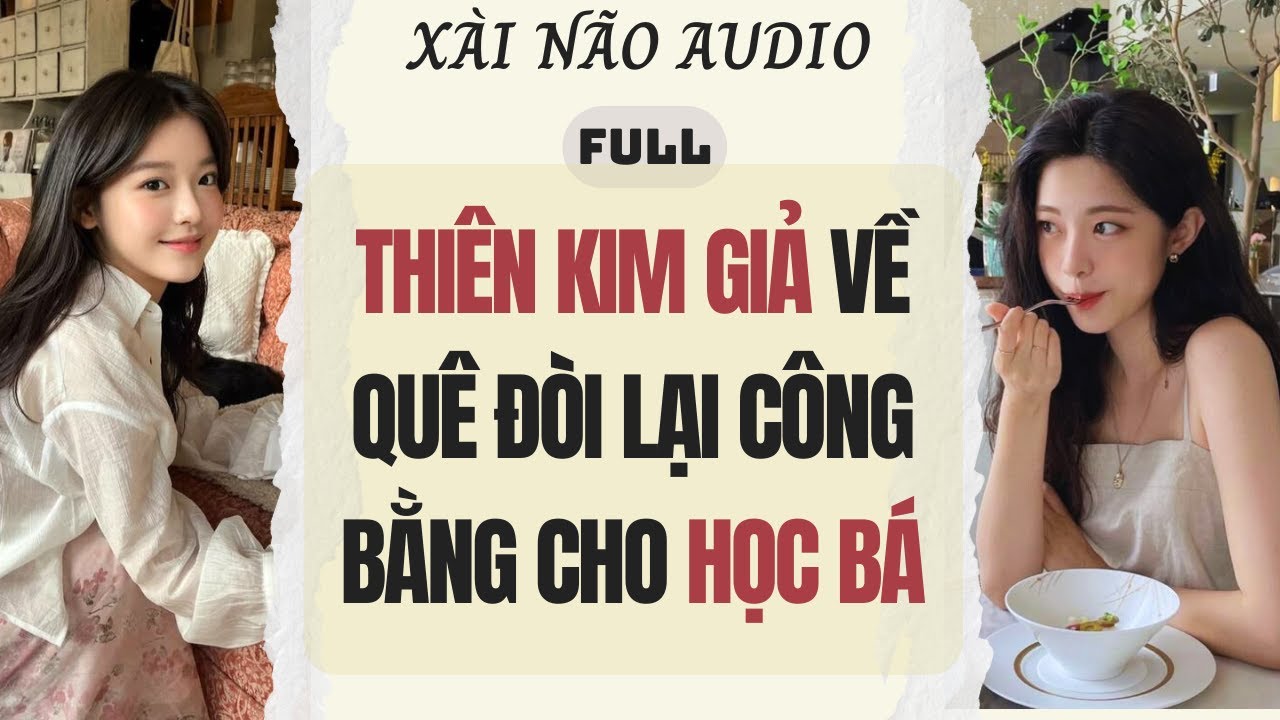 Full audio | THIÊN KIM GIẢ VỀ QUÊ ĐÒI LẠI CÔNG BẰNG CHO HỌC BÁ | Xài Não Audio #truyenaudio #audio
