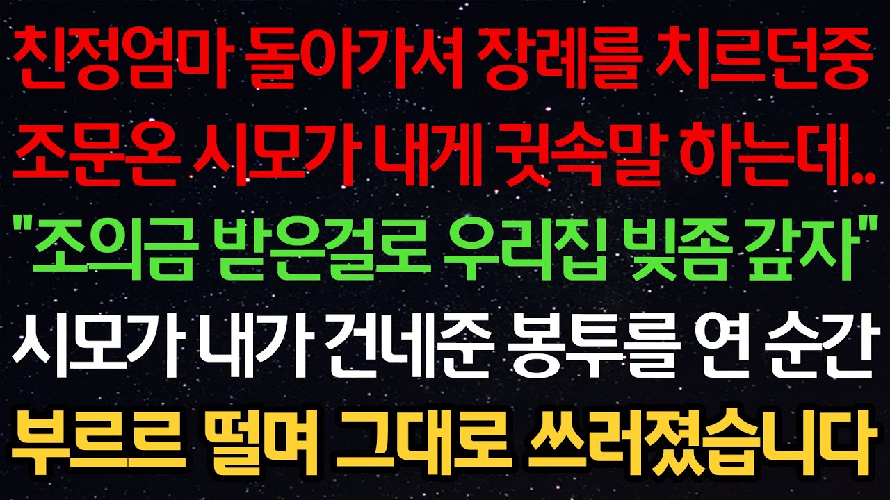 실화사연-친정엄마 돌아가셔 장례를 치르던중 조문온 시모가 내게 귓속말 하는데 “조의금 받은걸로 우리집 빚좀 갚자” 시모가 내가 건네준 봉투를 연 순간 부르르떨며 그대로 쓰러졌습니다