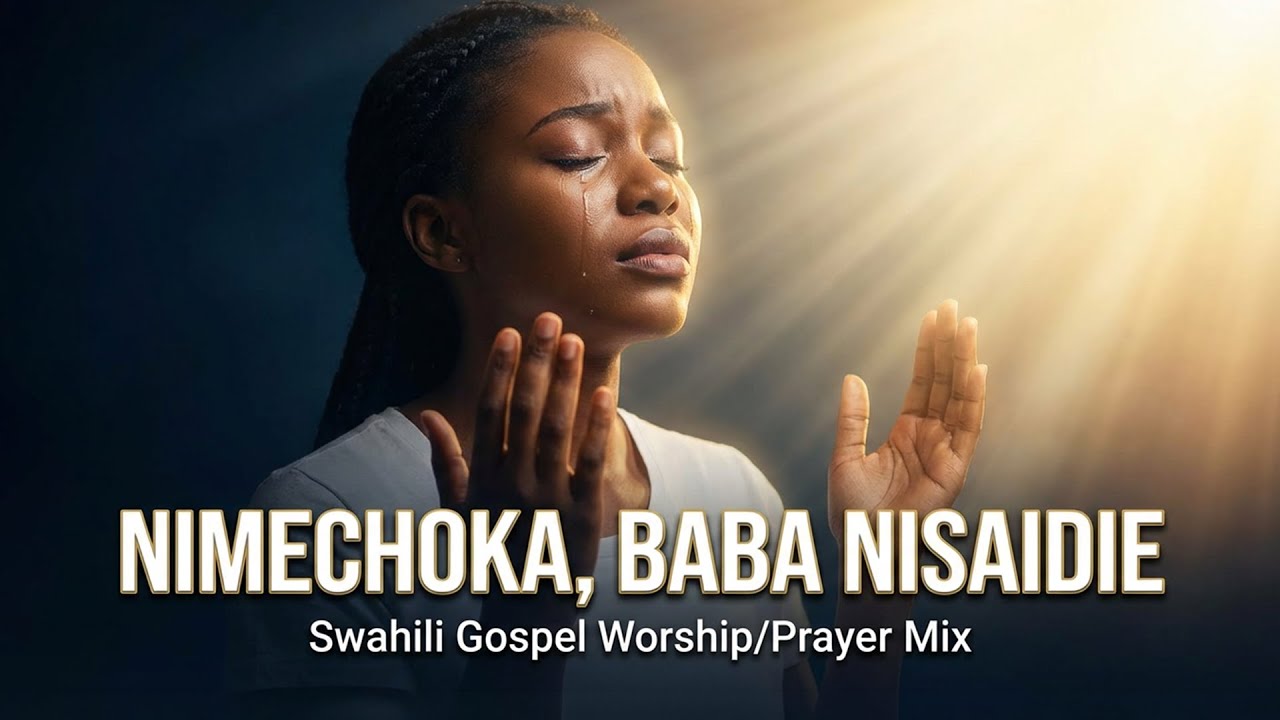 DEEP SWAHILI WORSHIP MIX | Nimechoka Baba – Nonstop 1HR Gospel Prayer & Praise