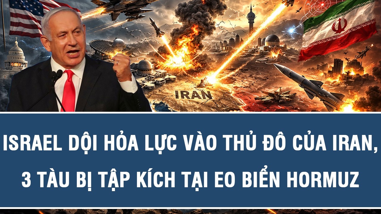 Israel dội hỏa lực vào thủ đô của Iran, 3 tàu bị tập kích tại eo biển Hormuz