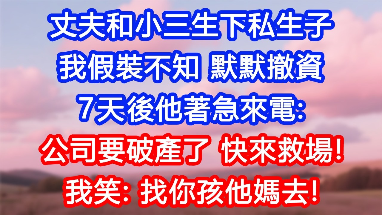 【情感故事】丈夫和小三生下私生子，我假裝不知，默默撤資。七天後他著急來電：「公司要破產了，快來救場！」我笑：「找你孩他媽去！」#故事 #人生哲理 #婚姻 #出軌 #爽文