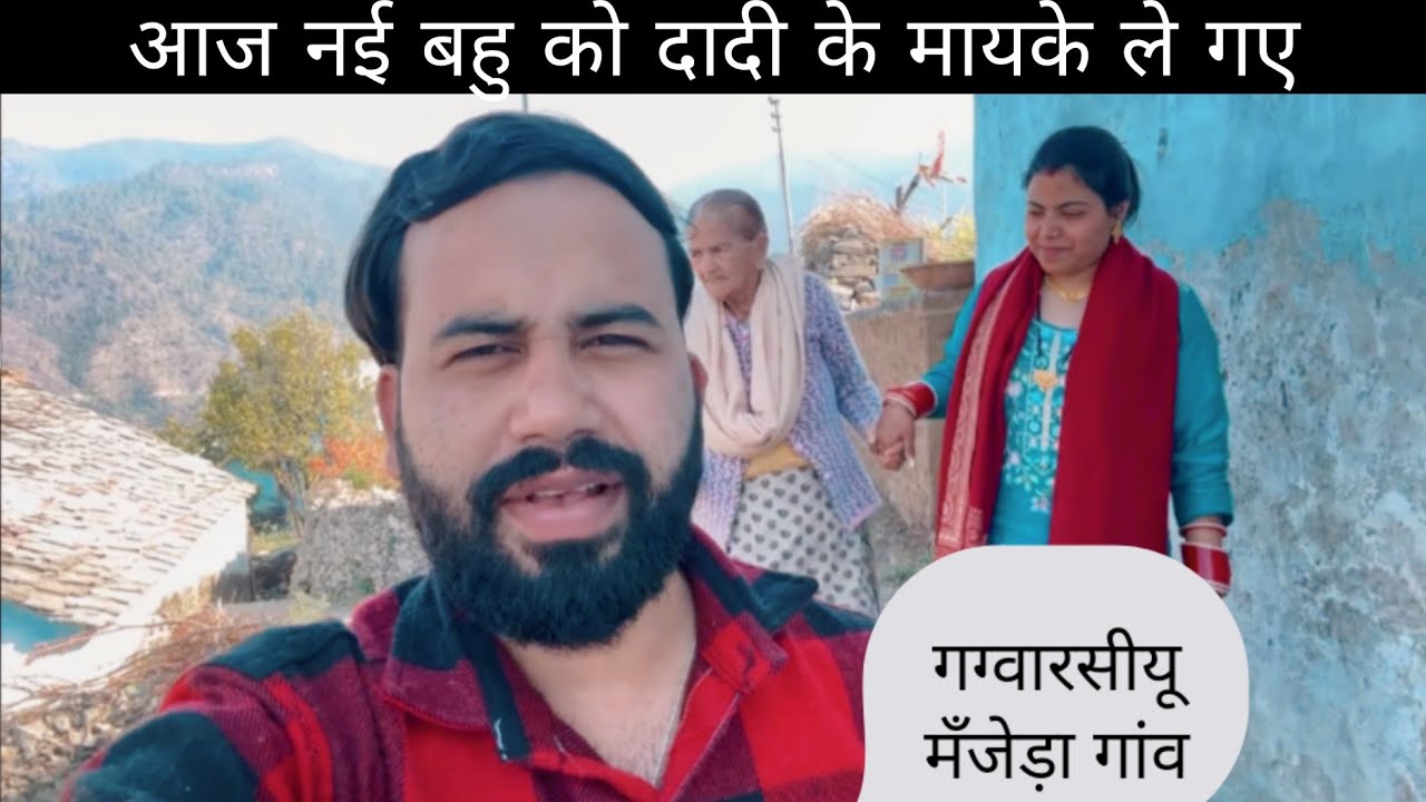 आज नई बहु को दादी के मायके ले गए गग्वारसीयू मँजेड़ा गांव 