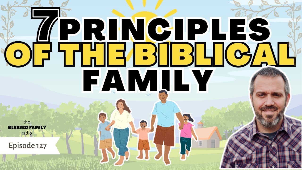 Seven Principles of the Biblical Family - Ep. 127