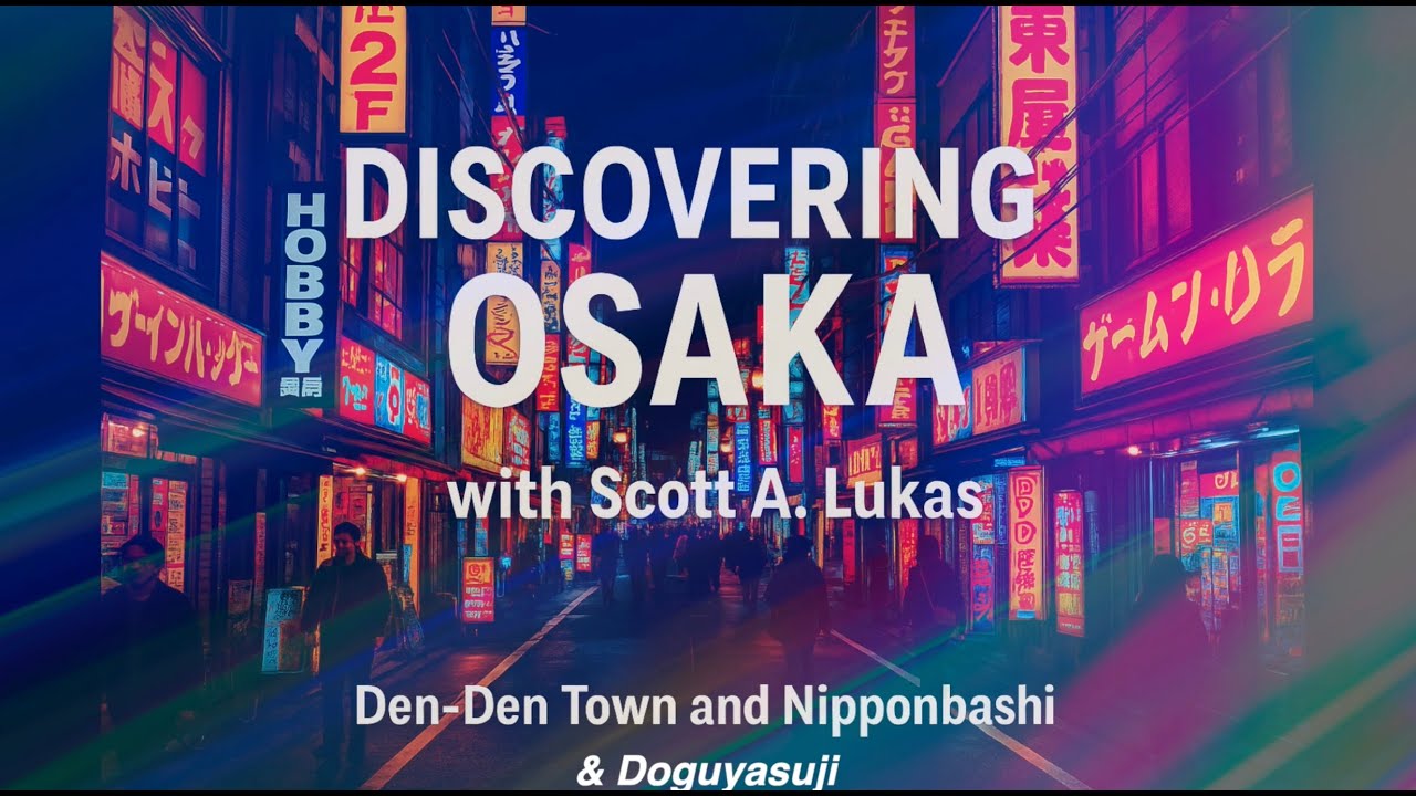 Discovering Osaka with Scott A. Lukas &ndash; Den-Den Town, Nipponbashi, and Doguyasuji