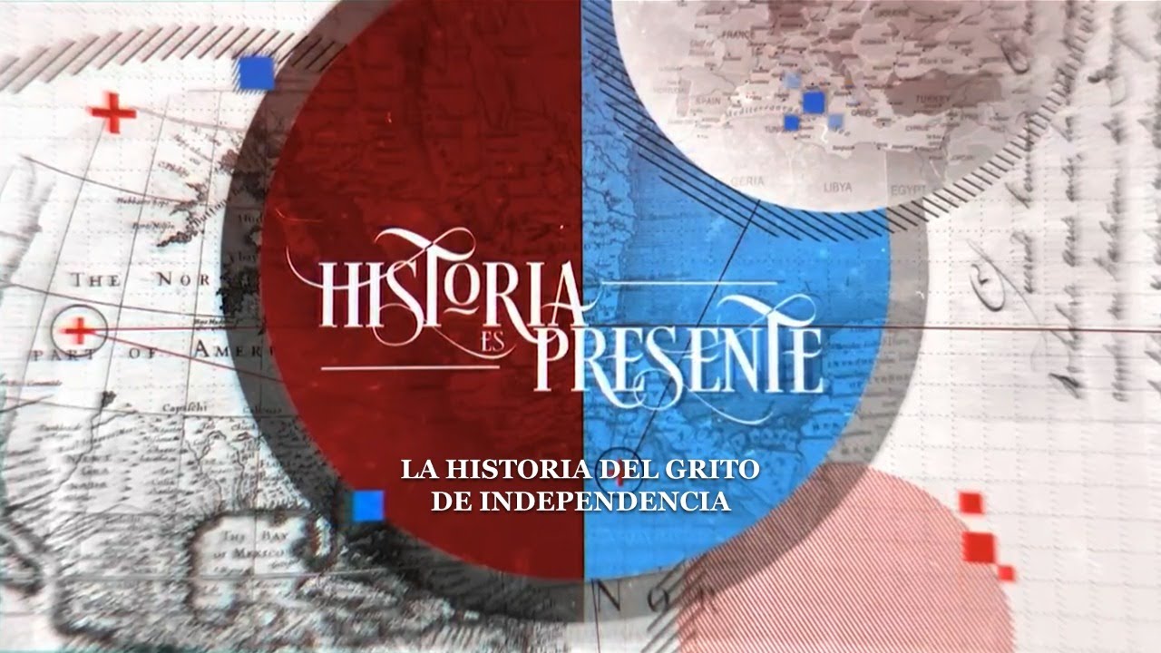 Historia es Presente | La historia del Grito de Independencia
