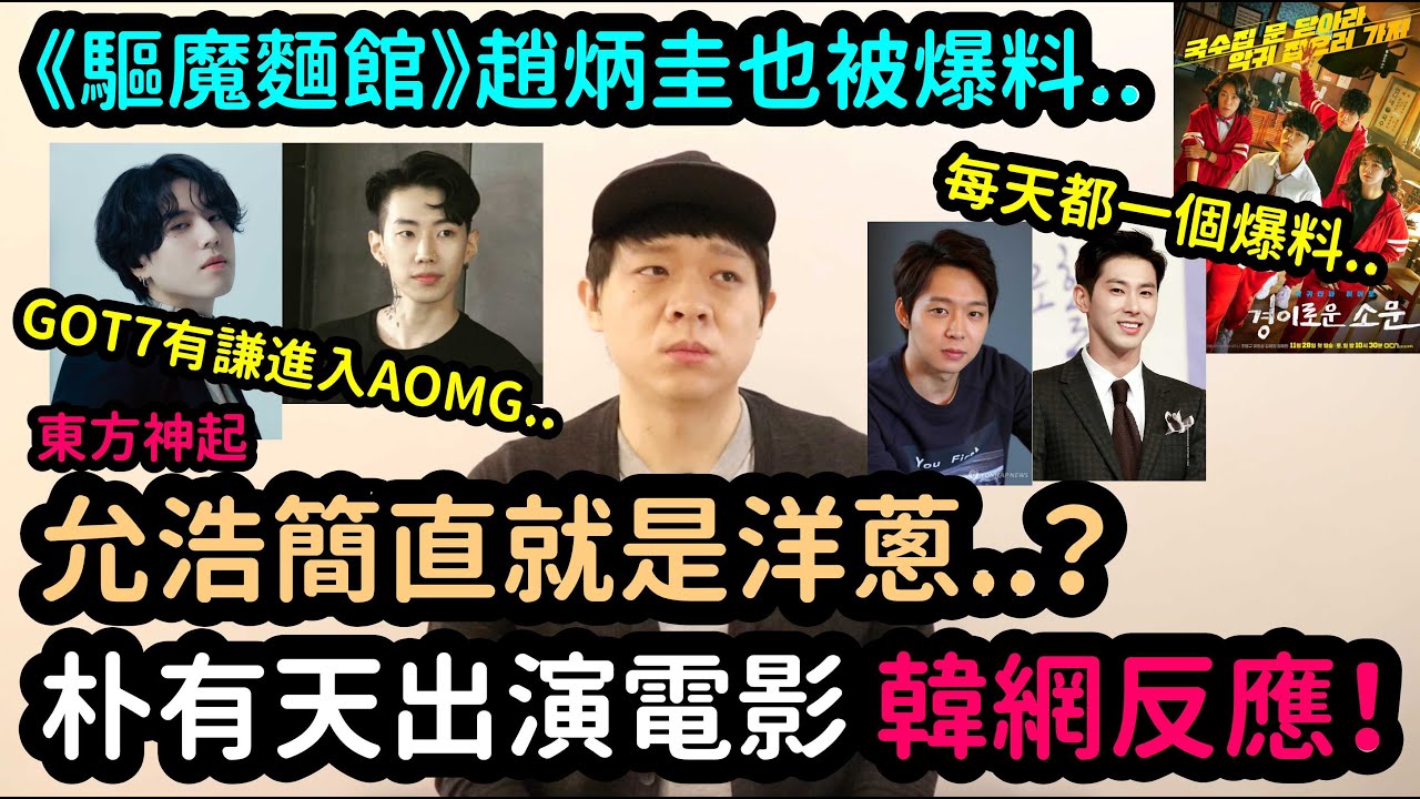 《驅魔麵館》趙炳圭也被爆料？/朴有天出演電影韓國網友們的反應！/東方神起允浩簡直就是洋蔥..? /《GOT7有謙進入AOMG！DenQ