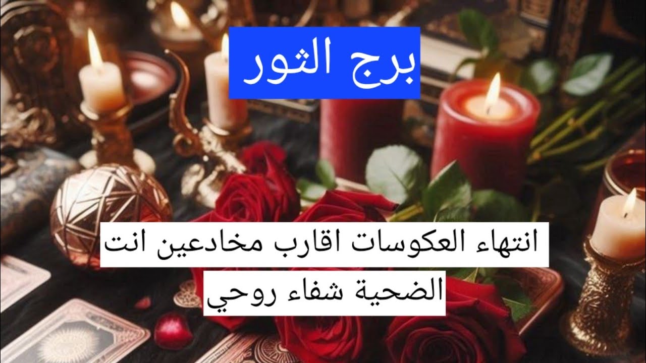 برج الثور انتهاء العكوسات اقارب مخادعين انت الضحية شفاء روحي