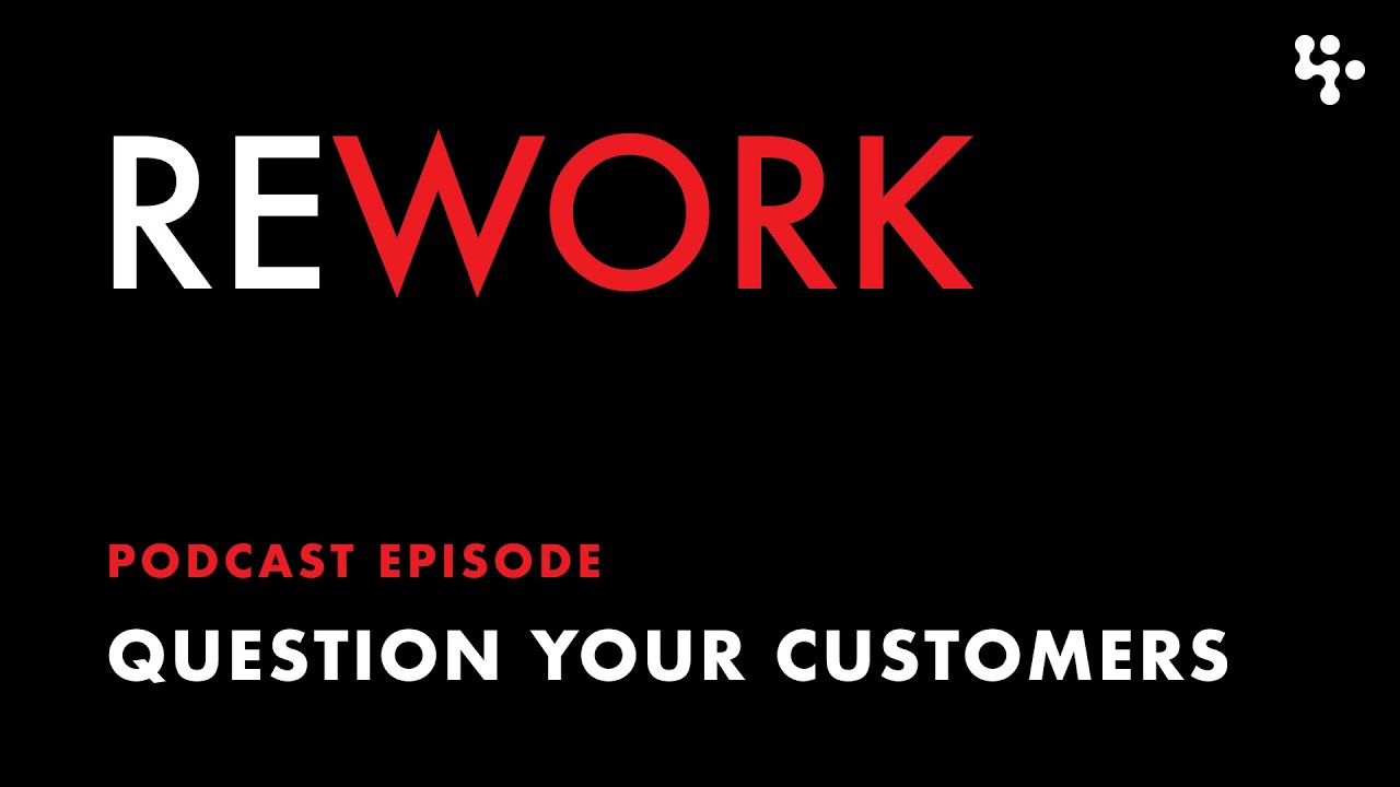 Question Your Customers &ndash; REWORK